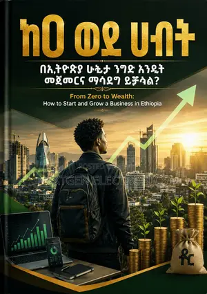 ከ0 ወደ ሀብትበኢትዮጵያ ሁኔታ ንግድ እንዴት መጀመርና ማሳደግ ይቻላል?